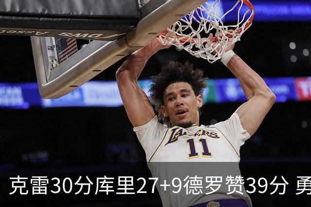 克雷30分库里27+9德罗赞39分 勇士力克公牛