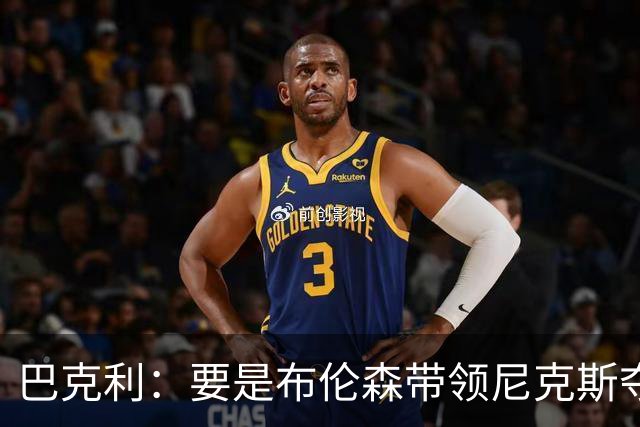 巴克利：要是布伦森带领尼克斯夺冠，将是NBA史上最成功的自由球员签约，赛前猛料你敢信吗？